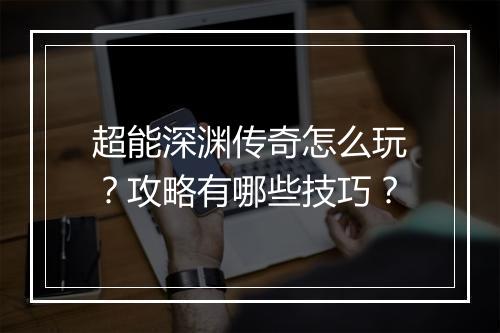 超能深渊传奇怎么玩？攻略有哪些技巧？