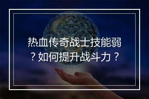 热血传奇战士技能弱？如何提升战斗力？