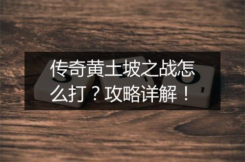 传奇黄土坡之战怎么打？攻略详解！