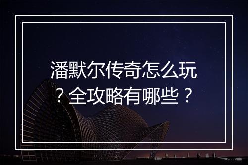 潘默尔传奇怎么玩？全攻略有哪些？
