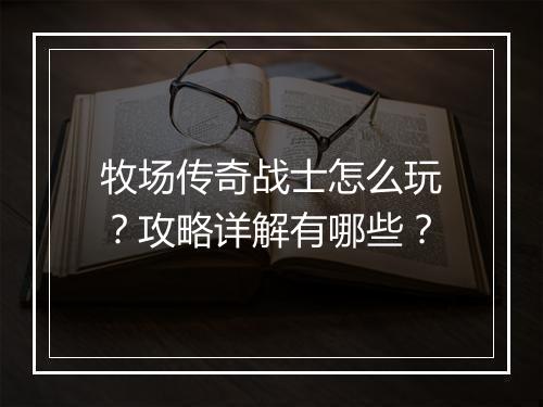 牧场传奇战士怎么玩？攻略详解有哪些？