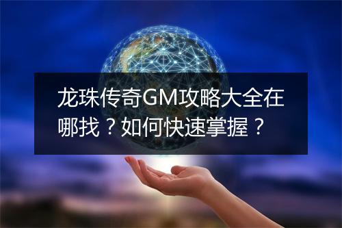 龙珠传奇GM攻略大全在哪找？如何快速掌握？