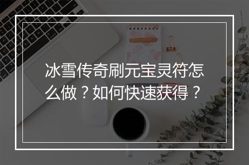 冰雪传奇刷元宝灵符怎么做？如何快速获得？