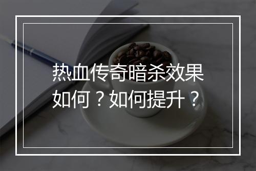 热血传奇暗杀效果如何？如何提升？