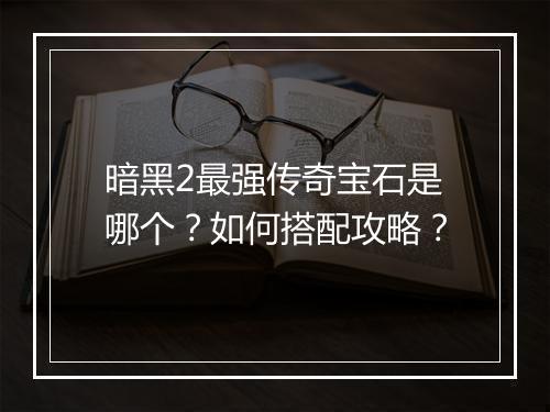 暗黑2最强传奇宝石是哪个？如何搭配攻略？