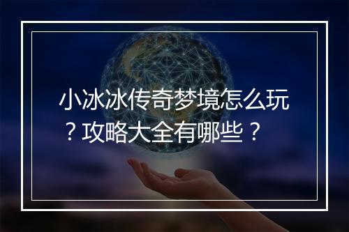 小冰冰传奇梦境怎么玩？攻略大全有哪些？