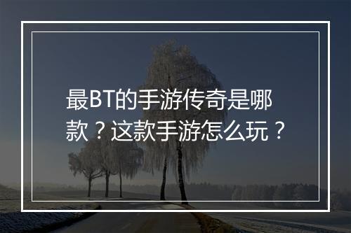 最BT的手游传奇是哪款？这款手游怎么玩？