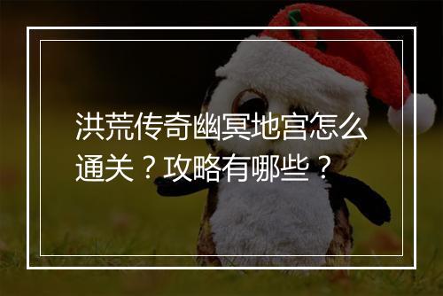 洪荒传奇幽冥地宫怎么通关？攻略有哪些？