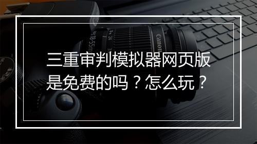 三重审判模拟器网页版是免费的吗？怎么玩？