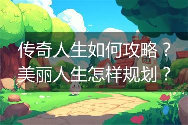 传奇人生如何攻略？美丽人生怎样规划？