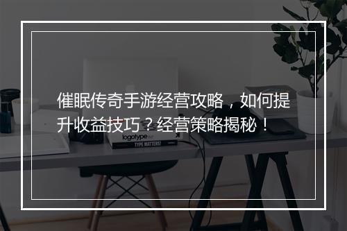 催眠传奇手游经营攻略，如何提升收益技巧？经营策略揭秘！