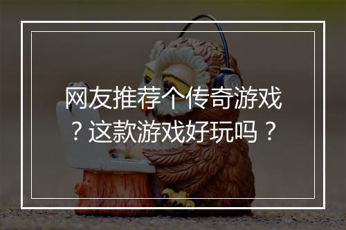 网友推荐个传奇游戏？这款游戏好玩吗？