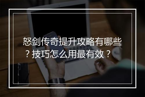 怒剑传奇提升攻略有哪些？技巧怎么用最有效？