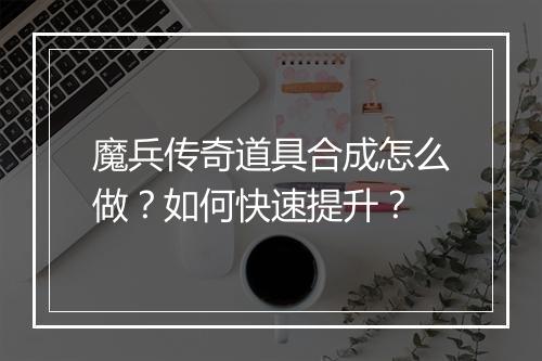 魔兵传奇道具合成怎么做？如何快速提升？