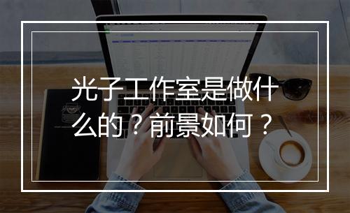光子工作室是做什么的？前景如何？