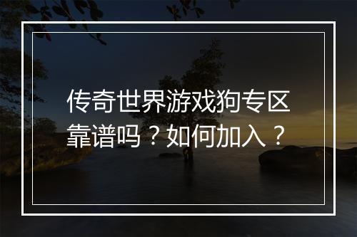 传奇世界游戏狗专区靠谱吗？如何加入？