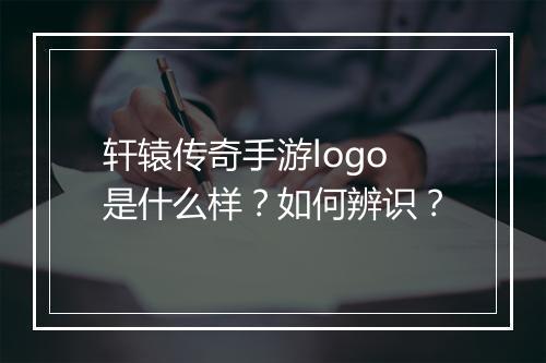 轩辕传奇手游logo是什么样？如何辨识？