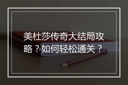 美杜莎传奇大结局攻略？如何轻松通关？