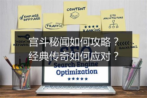 宫斗秘闻如何攻略？经典传奇如何应对？