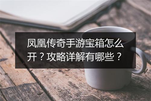 凤凰传奇手游宝箱怎么开？攻略详解有哪些？