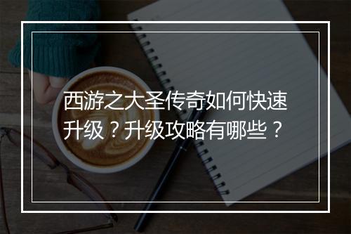 西游之大圣传奇如何快速升级？升级攻略有哪些？