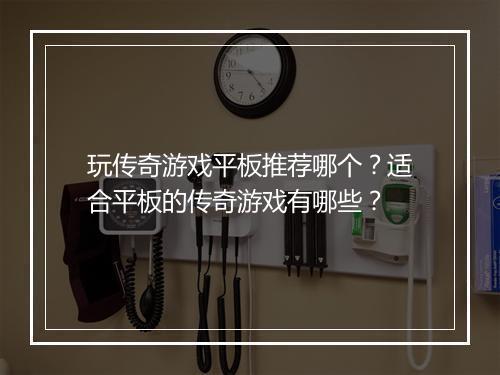 玩传奇游戏平板推荐哪个？适合平板的传奇游戏有哪些？