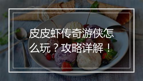 皮皮虾传奇游侠怎么玩？攻略详解！