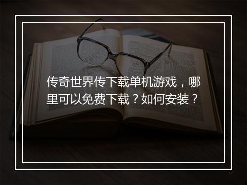 传奇世界传下载单机游戏，哪里可以免费下载？如何安装？