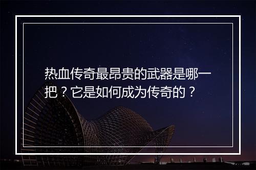 热血传奇最昂贵的武器是哪一把？它是如何成为传奇的？