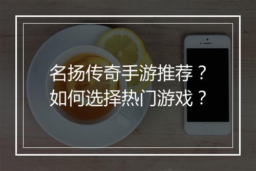 名扬传奇手游推荐？如何选择热门游戏？