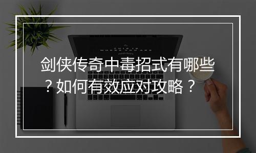 剑侠传奇中毒招式有哪些？如何有效应对攻略？