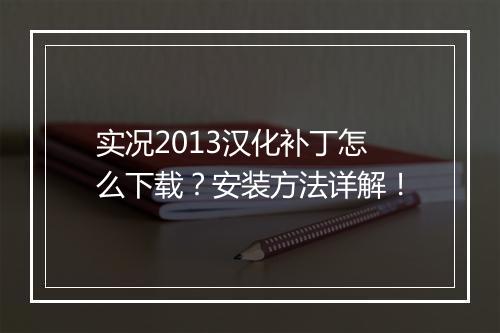 实况2013汉化补丁怎么下载？安装方法详解！