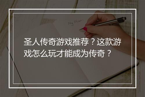 圣人传奇游戏推荐？这款游戏怎么玩才能成为传奇？
