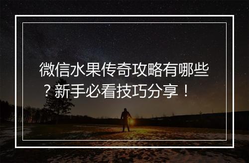 微信水果传奇攻略有哪些？新手必看技巧分享！