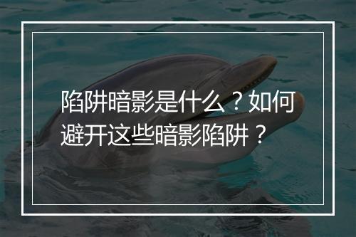 陷阱暗影是什么？如何避开这些暗影陷阱？