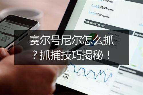 赛尔号尼尔怎么抓？抓捕技巧揭秘！