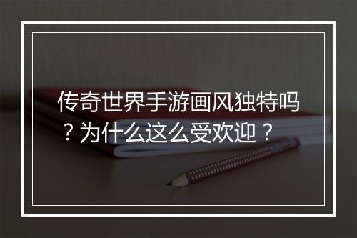 传奇世界手游画风独特吗？为什么这么受欢迎？