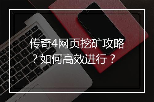 传奇4网页挖矿攻略？如何高效进行？