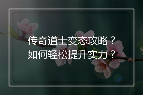 传奇道士变态攻略？如何轻松提升实力？