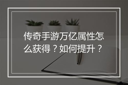 传奇手游万亿属性怎么获得？如何提升？