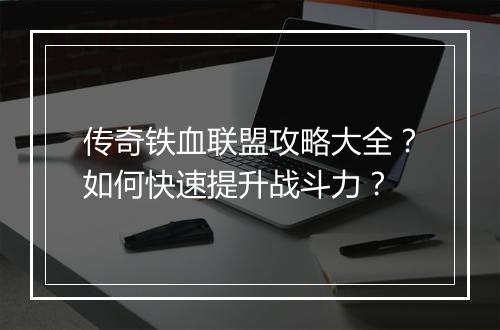 传奇铁血联盟攻略大全？如何快速提升战斗力？
