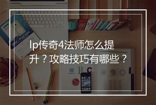 lp传奇4法师怎么提升？攻略技巧有哪些？