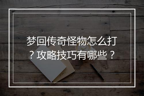 梦回传奇怪物怎么打？攻略技巧有哪些？