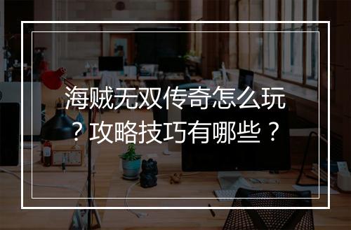 海贼无双传奇怎么玩？攻略技巧有哪些？