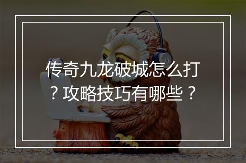传奇九龙破城怎么打？攻略技巧有哪些？