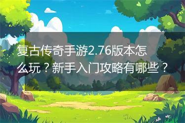 复古传奇手游2.76版本怎么玩？新手入门攻略有哪些？