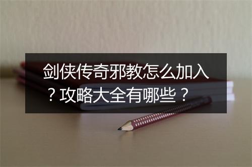 剑侠传奇邪教怎么加入？攻略大全有哪些？