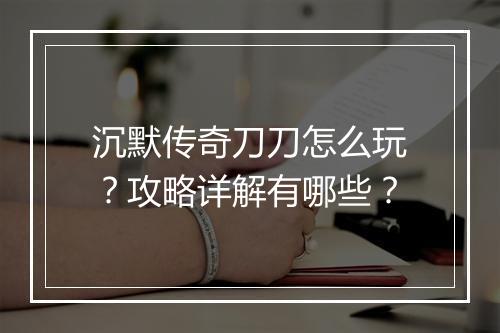 沉默传奇刀刀怎么玩？攻略详解有哪些？