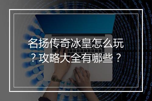 名扬传奇冰皇怎么玩？攻略大全有哪些？