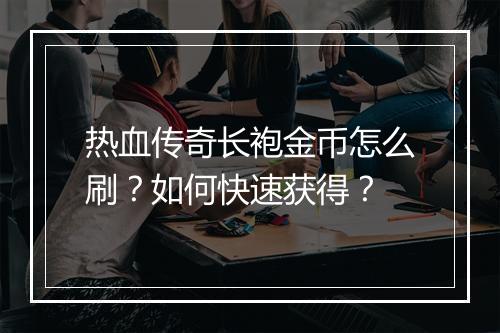 热血传奇长袍金币怎么刷？如何快速获得？